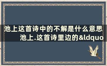 池上这首诗中的不解是什么意思 池上.这首诗里边的“不解”的“解”是什么意思